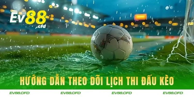 Hướng dẫn theo dõi lịch thi đấu kèo chuẩn xác tại EV88