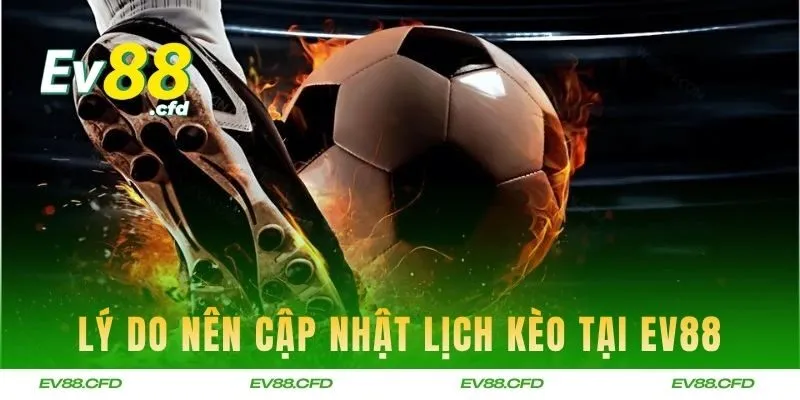 Lý do nên cập nhật lịch kèo tại EV88 mỗi ngày
