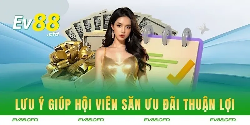 Lưu ý giúp hội viên săn ưu đãi thuận lợi