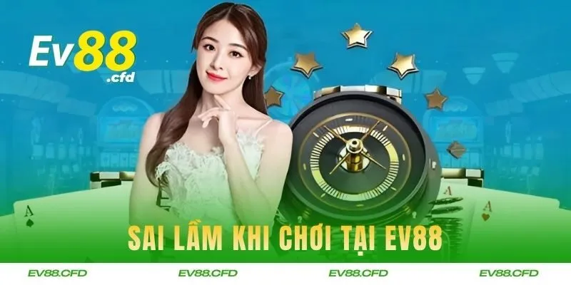 Sai lầm khi chơi mà người mới thường mắc phải tại EV88